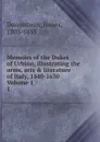 Memoirs of the Dukes of Urbino, illustrating the arms, arts . literature of Italy, 1440-1630  Volume 1. 1 - James Dennistoun