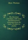 The Racovian catechism, with notes and illustrations; translated from the Latin. To which is prefixe - Rees Thomas