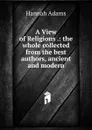 A View of Religions .: the whole collected from the best authors, ancient and modern - Hannah Adams