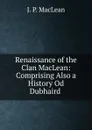 Renaissance of the Clan MacLean: Comprising Also a History Od Dubhaird . - J.P. MacLean
