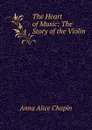 The Heart of Music: The Story of the Violin - Anna Alice Chapin