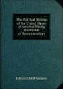 The Political History of the United States of America During the Period of Reconstruction. - Edward McPherson