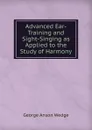 Advanced Ear-Training and Sight-Singing as Applied to the Study of Harmony - George Anson Wedge