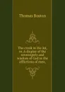 The crook in the lot, or, A display of the sovereignty and wisdom of God in the afflictions of men, - Thomas Boston