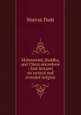 Mohammed, Buddha, and Christ microform ; four lectures on natural and revealed religion - Marcus Dods