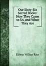 Our Sixty-Six Sacred Books: How They Came to Us, and What They Are - Edwin Wilbur Rice