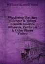 Wandering Sketches of People . Things in South America, Polynesia, California . Other Places Visited - William Maxwell Wood