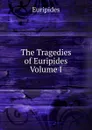The Tragedies of Euripides   Volume I - Euripides