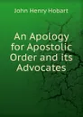 An Apology for Apostolic Order and its Advocates - John Henry Hobart