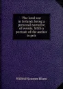The land war in Ireland; being a personal narrative of events. With a portrait of the author in pris - Wilfrid Scawen Blunt