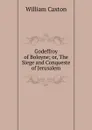 Godeffroy of Boloyne; or, The Siege and Conqueste of Jerusalem - Caxton William