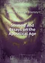 Sermon and Essays on the Apostlical Age. - Arthur Penrhyn Stanley