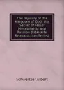 The mystery of the Kingdom of God: the Secret of Jesus. Messiahship and Passion (Bibliolife Reproduction Series) - Schweitzer Albert