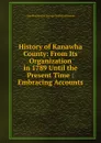 History of Kanawha County: From Its Organization in 1789 Until the Present Time : Embracing Accounts - Geo W Atkinson George Wesley Atkinson