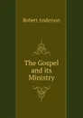 The Gospel and its Ministry - Robert Anderson