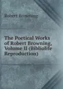 The Poetical Works of Robert Browning, Volume II (Bibliolife Reproduction) - Robert Browning