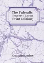 The Federalist Papers (Large Print Edition) - Hamilton Alexander