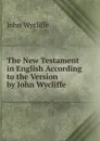 The New Testament in English According to the Version by John Wycliffe - Wycliffe John
