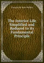 The Interior Life Simplified and Reduced to its Fundamental Principle - François de Sales Pollien