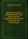 Memoir of Henry Billings Brown, late justice of the Supreme court of the United States, consisting o - Charles A. Kent