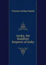 Asoka, the Buddhist Emperor of India - Smith Vincent Arthur