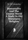 Immortality And The Unseen World A Study In Old Testament Religion - W. O E Oesterley