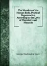 The Wonders of the Human Body, Physical Regeneration According to the Laws of Chemistry and Physiolo - George Washington Carey