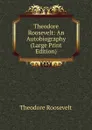 Theodore Roosevelt: An Autobiography (Large Print Edition) - Theodore Roosevelt