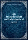An Introduction to Ecclesiastical Latin - Nunn H. P. V. (Henry Preston Vaughan)