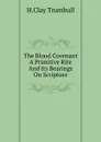 The Blood Covenant A Primitive Rite And Its Bearings On Scripture - H. Clay Trumbull