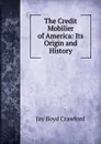 The Credit Mobilier of America: Its Origin and History - Jay Boyd Crawford