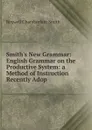 Smith.s New Grammar: English Grammar on the Productive System: a Method of Instruction Recently Adop - Roswell Chamberlain Smith