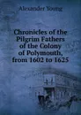 Chronicles of the Pilgrim Fathers of the Colony of Polymouth, from 1602 to 1625 - Alexander Young