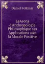 LeAsons d.Anthropologie Philosophique ses Applications aAn la Morale Positive - Daniel Folkmar