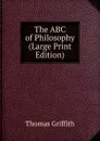 The ABC of Philosophy (Large Print Edition) - Thomas Griffith