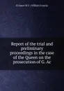 Report of the trial and preliminary proceedings in the case of the Queen on the prosecution of G. Ac - Finlason W. F. (William Francis)