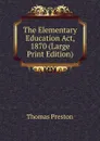 The Elementary Education Act, 1870 (Large Print Edition) - Thomas Preston