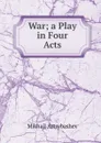 War; a Play in Four Acts - Mikhail Artsybashev