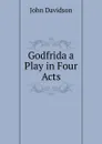 Godfrida a Play in Four Acts - John Davidson