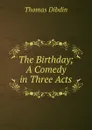 The Birthday; A Comedy in Three Acts - Thomas Dibdin