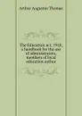 The Education act, 1918; a handbook for the use of administrators, members of local education author - Arthur Augustus Thomas