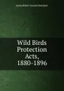 Wild Birds Protection Acts, 1880-1896 - James Robert Vernam Marchant