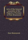 Acts of the General Assembly of Her Majesty.s Province of New Brunswick - New Brunswick