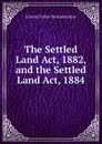 The Settled Land Act, 1882, and the Settled Land Act, 1884 - Edward Parker Wolstenholme