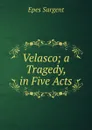 Velasco; a Tragedy, in Five Acts - Sargent Epes