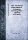 Acts, Resolutions of the Eleventh Legislative Assembly of the Territory of Arizona - Arizona