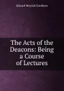 The Acts of the Deacons: Being a Course of Lectures - Goulburn Edward Meyrick