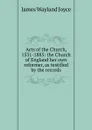 Acts of the Church, 1531-1885: the Church of England her own reformer, as testified by the records - James Wayland Joyce