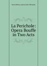 La Perichole: Opera Bouffe in Two Acts - Henri Meilhac Ludovic Halév Offenbach