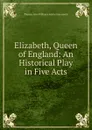 Elizabeth, Queen of England: An Historical Play in Five Acts - Thomas John Williams Adelai Giacometti